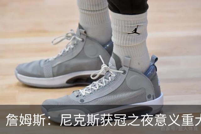 詹姆斯：尼克斯获冠之夜意义重大 让我想起克利夫兰的经历